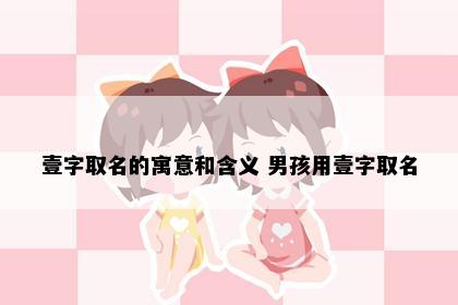 壹字取名的寓意和含义 男孩用壹字取名