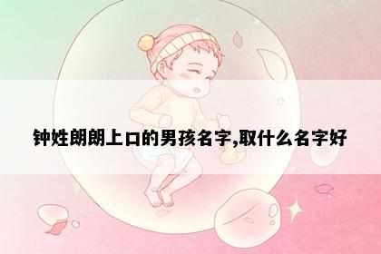 钟姓朗朗上口的男孩名字,取什么名字好